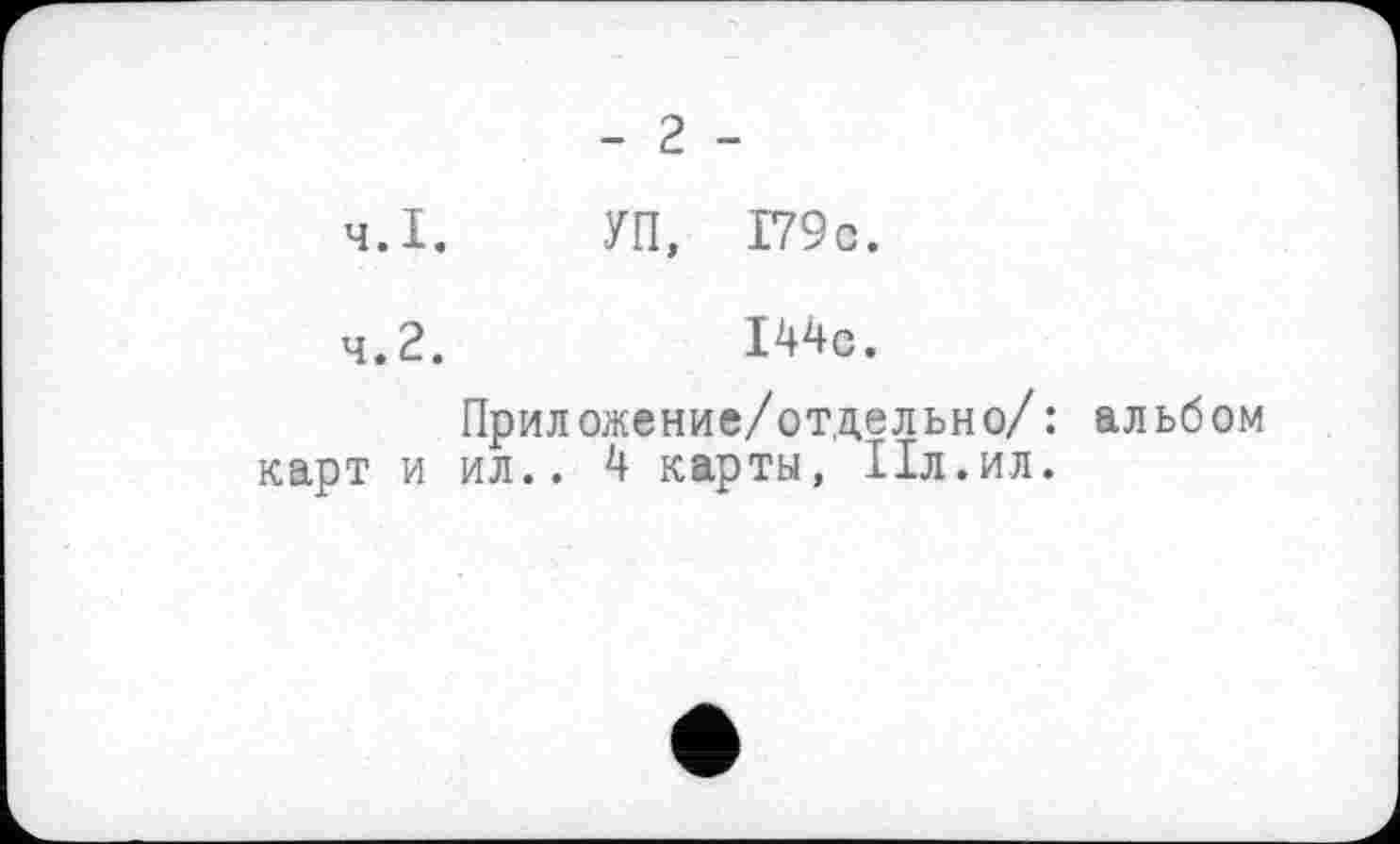 ﻿- 2 -
4.1.	УП, 179с.
4.2.	РНе.
Приложение/отдельно/: альбом карт и ил.. 4 карты, ІІл.ил.